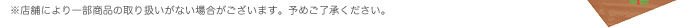 ※店舗により一部商品の取り扱いがない場合がございます。予めご了承ください。
