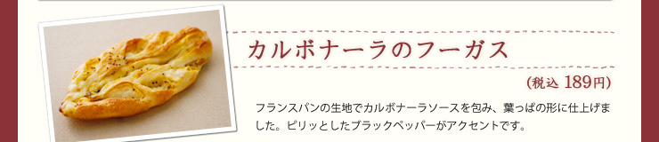 カルボナーラのフーガス（税込189円）フランスパンの生地でカルボナーラソースを包み、葉っぱの形に仕上げました。ピリッとしたブラックペッパーがアクセントです。