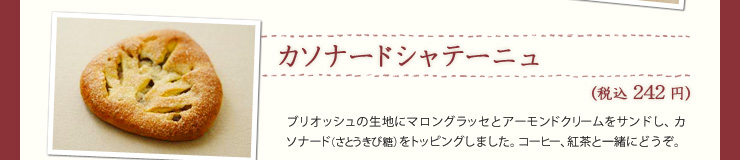 カソナードシャテーニュ（税込242円）ブリオッシュの生地にマロングラッセとアーモンドクリームをサンドし、カソナード（さとうきび糖）をトッピングしました。コーヒー、紅茶と一緒にどうぞ。