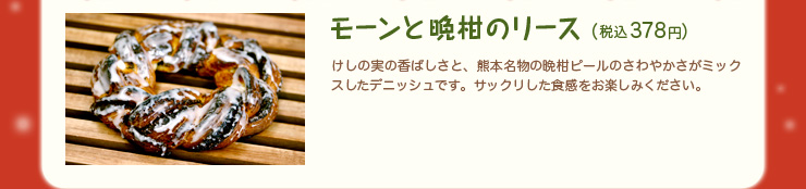 モーンと晩柑のリース（税込378円）けしの実の香ばしさと、熊本特産の晩柑ピールのさわやかさがミックスしたデニッシュです。サックリした食感をお楽しみください。