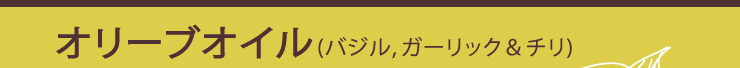 オリーブオイル（バジル、ガーリック&チリ）