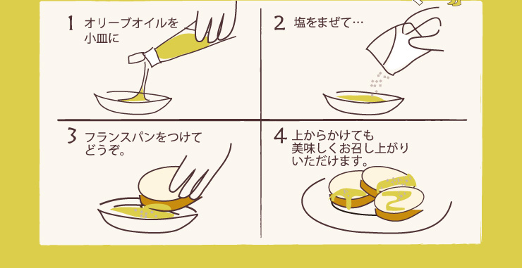 1　オリーブオイルを小皿に　2　塩をまぜて…　3　フランスパンをつけてどうぞ。　4　上からかけても美味しくお召し上がりいただけます。