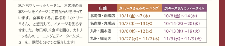 北海道・函館店 前半：10/1（金）〜7（木） 後半：10/8（金）〜14（木） 名古屋・丸栄店 前半： 10/7（木）〜13（水） 後半：10/14（木）〜20（水） 九州・熊本店 前半：10/6（水）〜12（火） 後半：10/13（水）〜19（火） 九州・福岡店 前半：10/27（水）〜11/2（木） 後半：11/3（水）〜11/9（火）