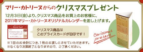 マリー･カトリーヌからのクリスマスプレゼント １２月３日（金）より、クリスマス商品をお買上のお客様に、２０１１年マリー･カトリーヌオリジナルカレンダーを差し上げます。
