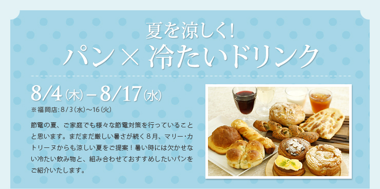 夏を涼しく！パン×冷たいドリンク　8/4（木）〜8/17（水）　※福岡店：8/3（水）〜16（火）