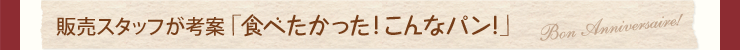 販売スタッフが考案「食べたかった！こんなパン！」
