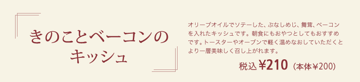 きのことベーコンのキッシュ 税込¥210（本体￥200）