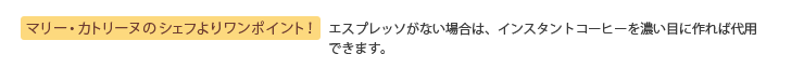 マリー・カトリーヌのシェフよりワンポイント！ エスプレッソがない場合は、インスタントコーヒーを濃い目に作れば代用できます。
