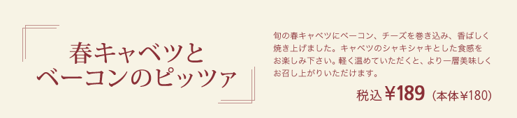 春キャベツとベーコンのピッツァ 税込¥189（本体￥180）