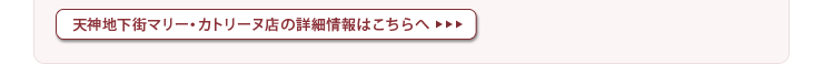 天神地下街マリー・カトリーヌ店の詳細情報はこちらへ