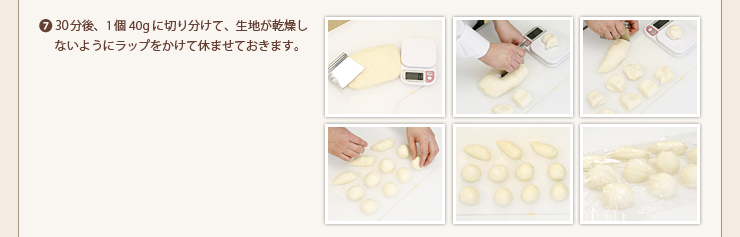7.30分後、1個40gに切り分けて、生地が乾燥しないようにラップをかけて休ませておきます。