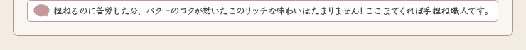 捏ねるのに苦労した分、バターのコクが効いたこのリッチな味わいはたまりません！ここまでくれば手捏ね職人です。