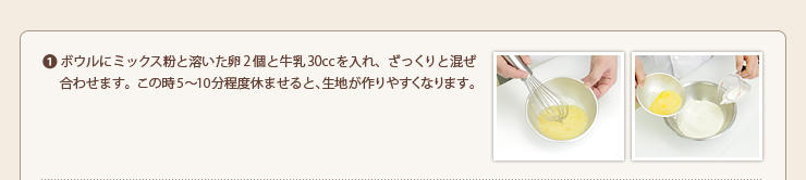 1.ボウルにミックス粉と溶いた卵2個と牛乳30ccを入れ、ざっくりと混ぜ合わせます。