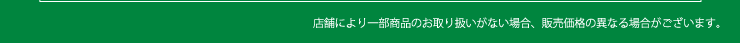 店舗により一部商品のお取り扱いがない場合、販売価格の異なる場合がございます。