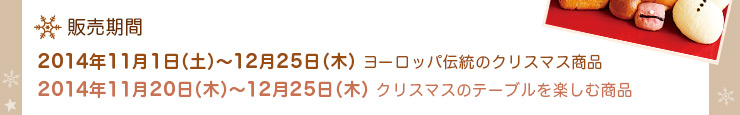 販売期間　2014年11月1日（土）〜12月25日（木）ヨーロッパ伝統のクリスマス商品　2014年11月20日（木）〜12月25日（木）クリスマスのテーブルを楽しむ商品