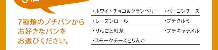 7種類のプチパンからお好きなパンをお選び下さい。