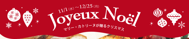 Joyeux Noël　マリー・カトリーヌが贈るクリスマス　11/1（水）-12/25（月）