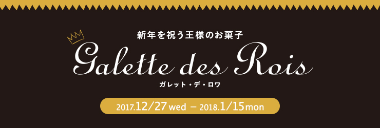 Galette des Rois ガレット・デ・ロワ　2017.12/27wed - 2018.1/15mon