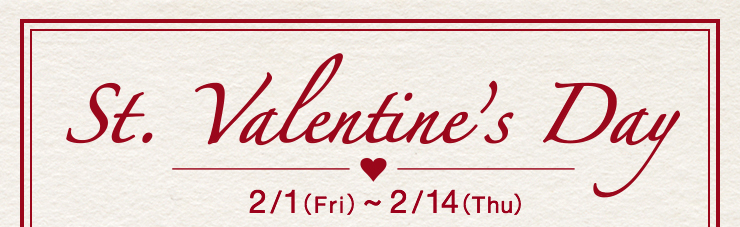 St.Valentine's Day 2/1（金）-2/14（木）