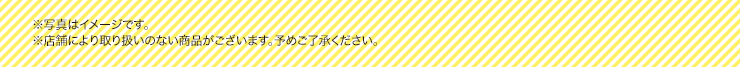 ※写真はイメージです。 ※店舗により取り扱いのない商品がございます。予めご了承ください。
