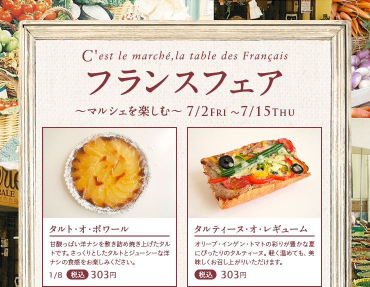 フランスフェア～マルシェを楽しむ～ 2021年7月2日(金)~7月15日(木)  タルト・オ・ポワール 1/8 税込303円　タルティーヌ・オ・レギューム 税込303円