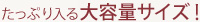たっぷり入る大容量サイズ！
