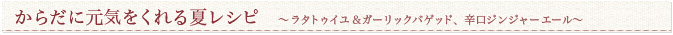 からだに元気をくれる夏レシピ ～ラタトゥイユ＆ガーリックバゲッド、辛口ジンジャーエール～