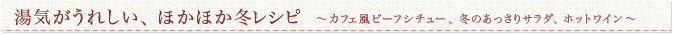 湯気がうれしい、ほかほか冬レシピ ～カフェ風ビーフシチュー、冬のあっさりサラダ、ホットワイン～～